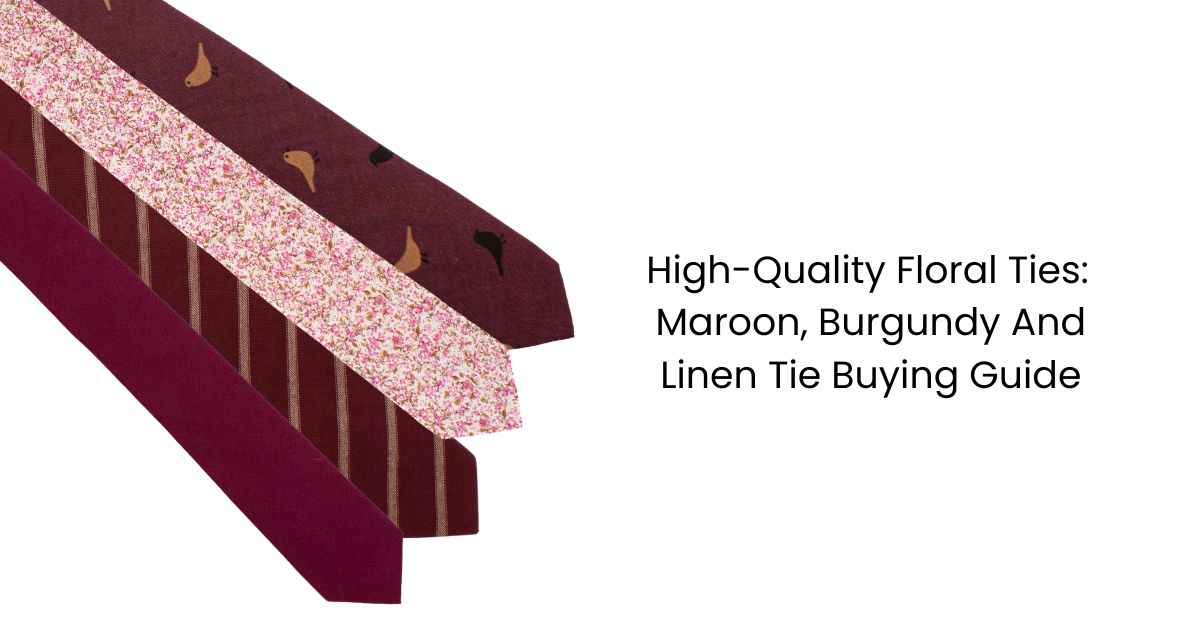 High-Quality Floral Ties: Maroon, Burgundy And Linen Tie Buying Guide